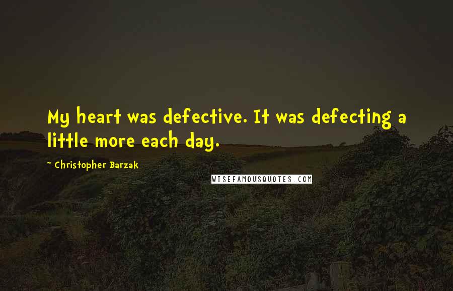 Christopher Barzak Quotes: My heart was defective. It was defecting a little more each day.