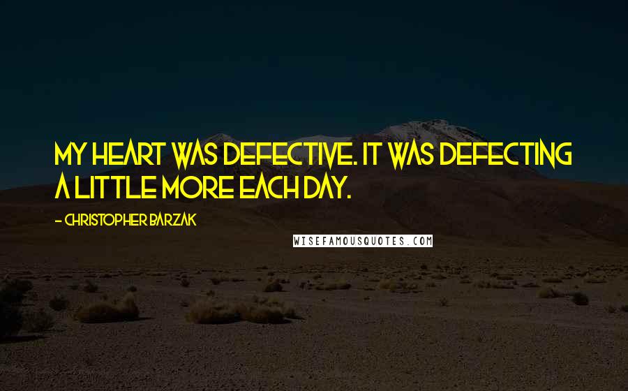 Christopher Barzak Quotes: My heart was defective. It was defecting a little more each day.