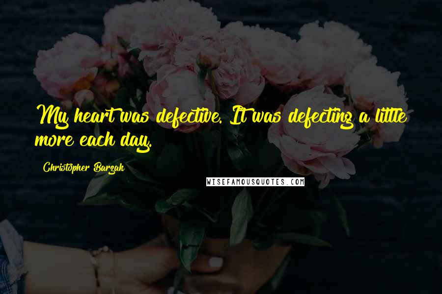 Christopher Barzak Quotes: My heart was defective. It was defecting a little more each day.