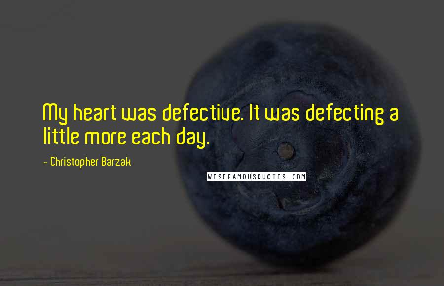 Christopher Barzak Quotes: My heart was defective. It was defecting a little more each day.