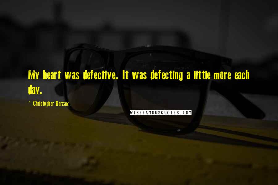 Christopher Barzak Quotes: My heart was defective. It was defecting a little more each day.