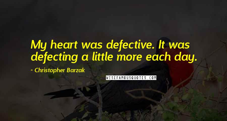 Christopher Barzak Quotes: My heart was defective. It was defecting a little more each day.