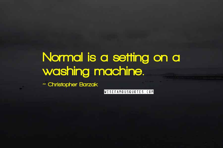 Christopher Barzak Quotes: Normal is a setting on a washing machine.