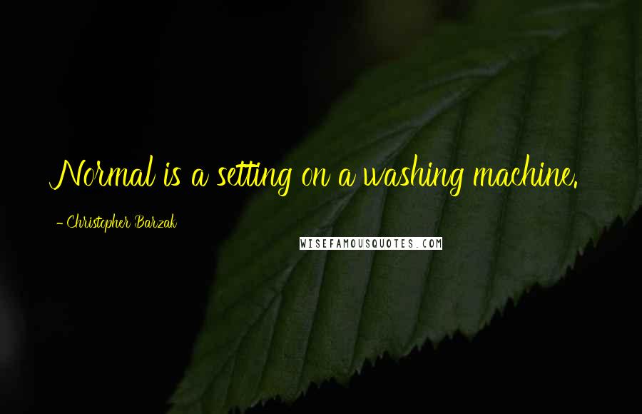 Christopher Barzak Quotes: Normal is a setting on a washing machine.