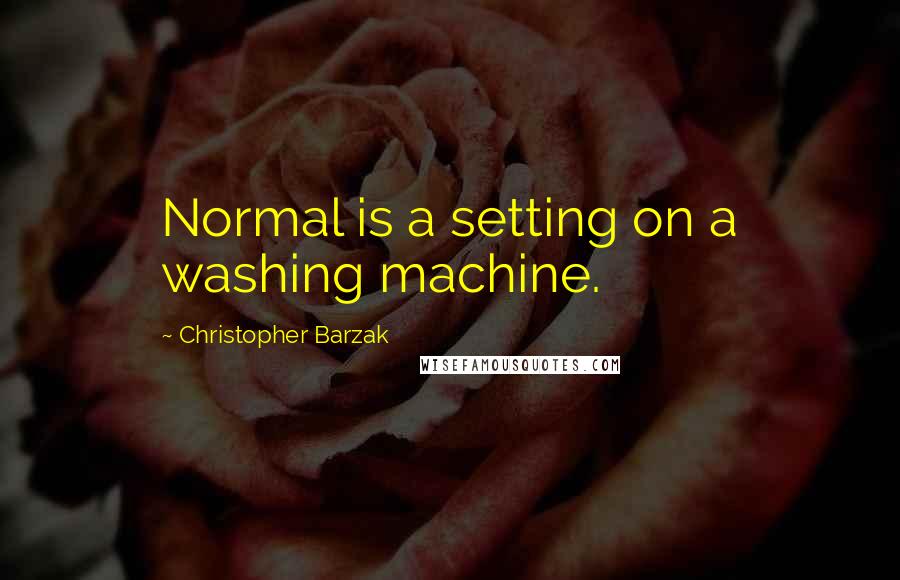 Christopher Barzak Quotes: Normal is a setting on a washing machine.