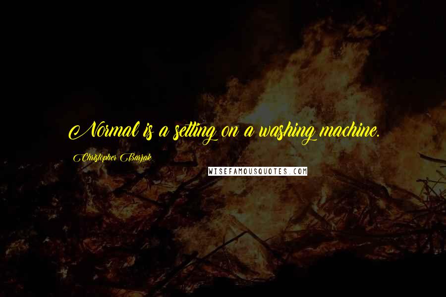 Christopher Barzak Quotes: Normal is a setting on a washing machine.