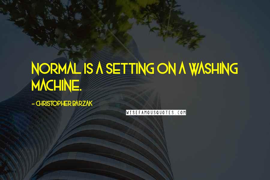 Christopher Barzak Quotes: Normal is a setting on a washing machine.