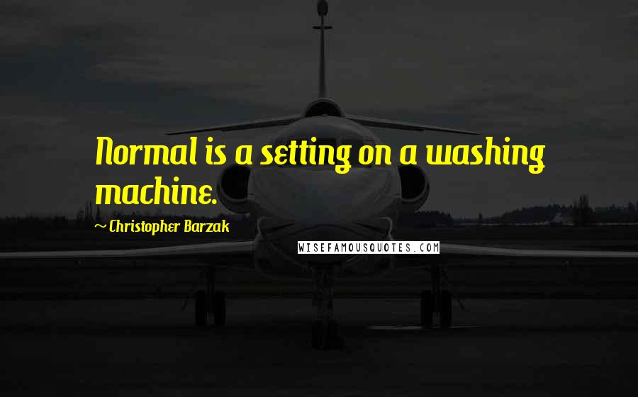 Christopher Barzak Quotes: Normal is a setting on a washing machine.