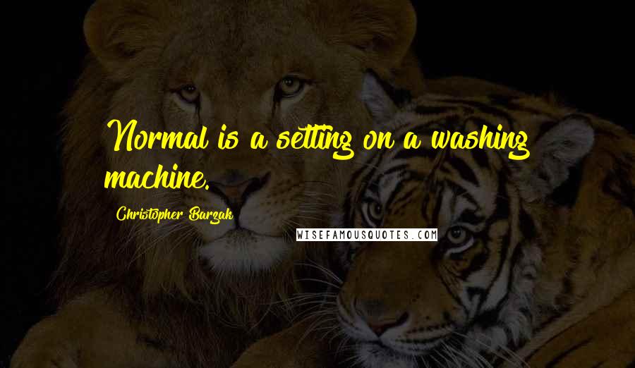 Christopher Barzak Quotes: Normal is a setting on a washing machine.