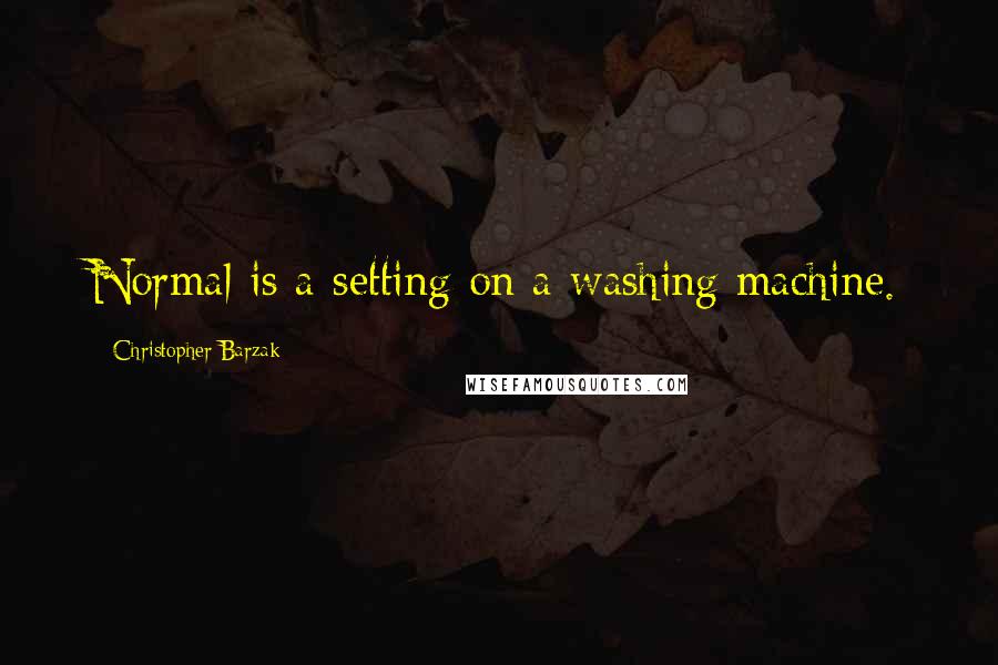 Christopher Barzak Quotes: Normal is a setting on a washing machine.