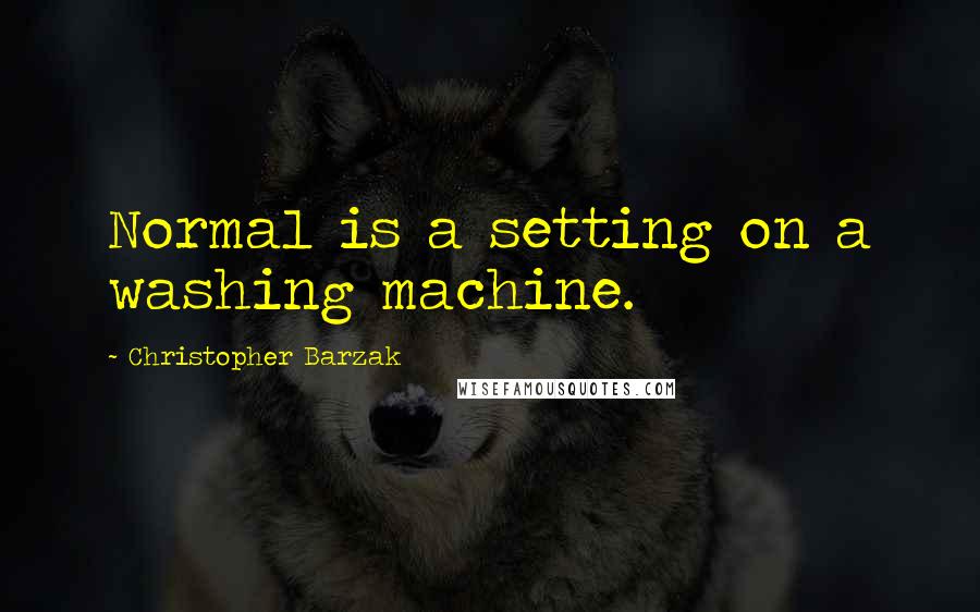 Christopher Barzak Quotes: Normal is a setting on a washing machine.