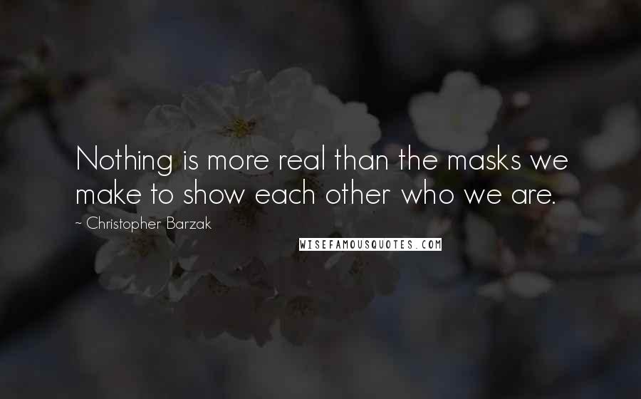 Christopher Barzak Quotes: Nothing is more real than the masks we make to show each other who we are.