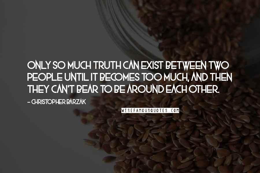 Christopher Barzak Quotes: Only so much truth can exist between two people until it becomes too much, and then they can't bear to be around each other.