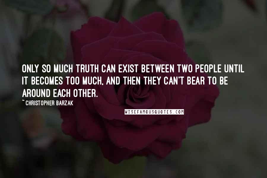 Christopher Barzak Quotes: Only so much truth can exist between two people until it becomes too much, and then they can't bear to be around each other.