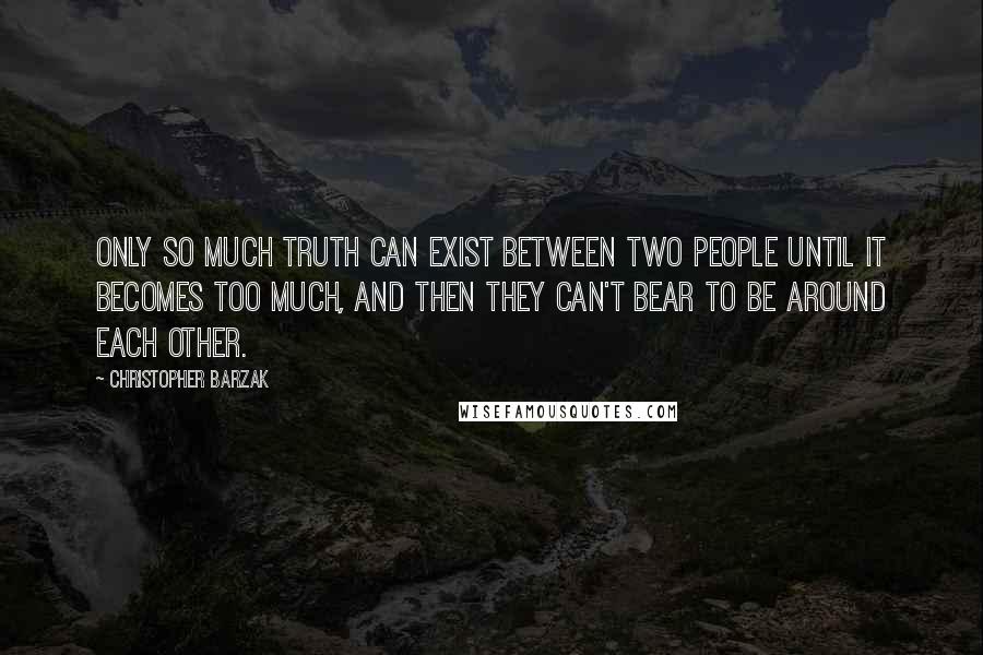 Christopher Barzak Quotes: Only so much truth can exist between two people until it becomes too much, and then they can't bear to be around each other.