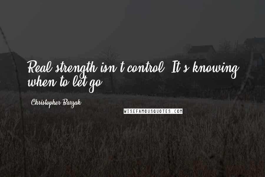 Christopher Barzak Quotes: Real strength isn't control. It's knowing when to let go.