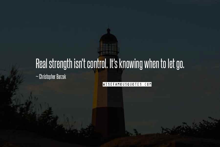 Christopher Barzak Quotes: Real strength isn't control. It's knowing when to let go.