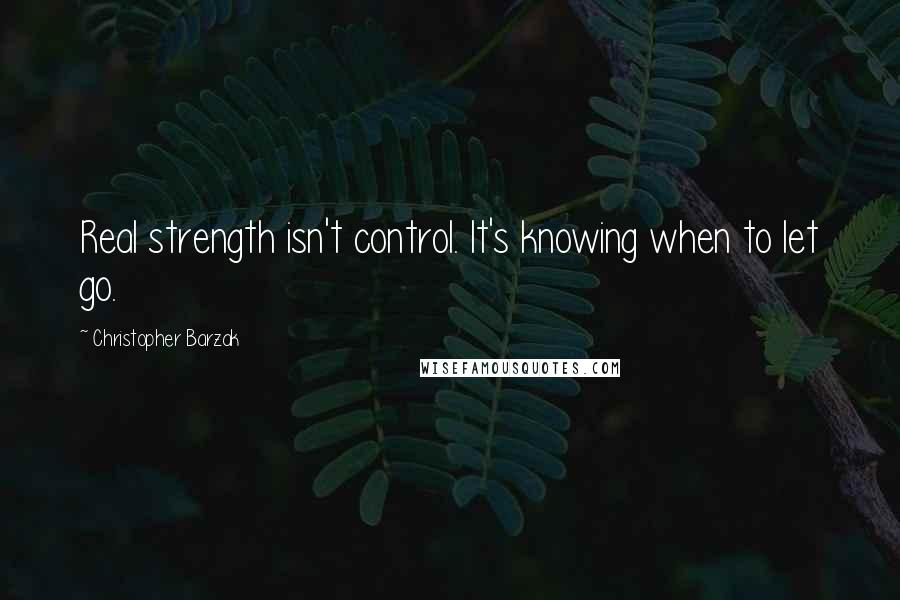 Christopher Barzak Quotes: Real strength isn't control. It's knowing when to let go.