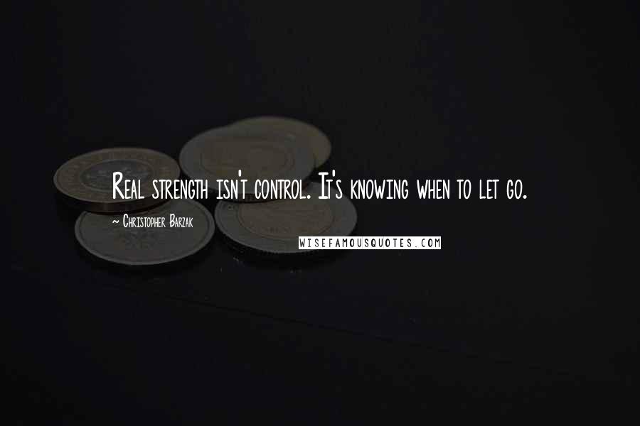 Christopher Barzak Quotes: Real strength isn't control. It's knowing when to let go.