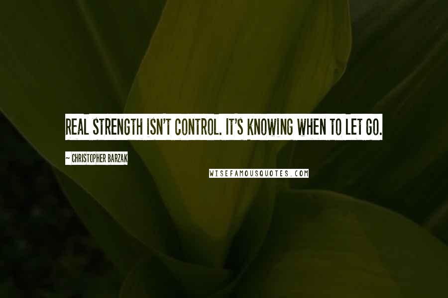 Christopher Barzak Quotes: Real strength isn't control. It's knowing when to let go.