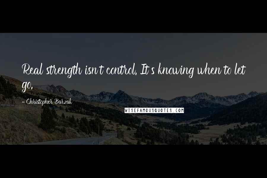 Christopher Barzak Quotes: Real strength isn't control. It's knowing when to let go.