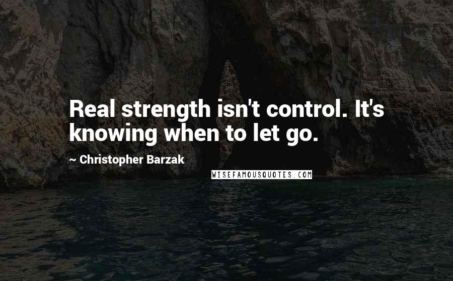 Christopher Barzak Quotes: Real strength isn't control. It's knowing when to let go.