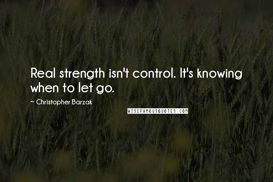 Christopher Barzak Quotes: Real strength isn't control. It's knowing when to let go.