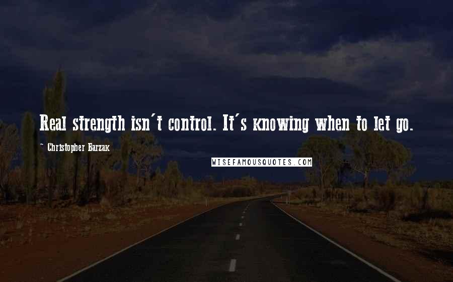 Christopher Barzak Quotes: Real strength isn't control. It's knowing when to let go.