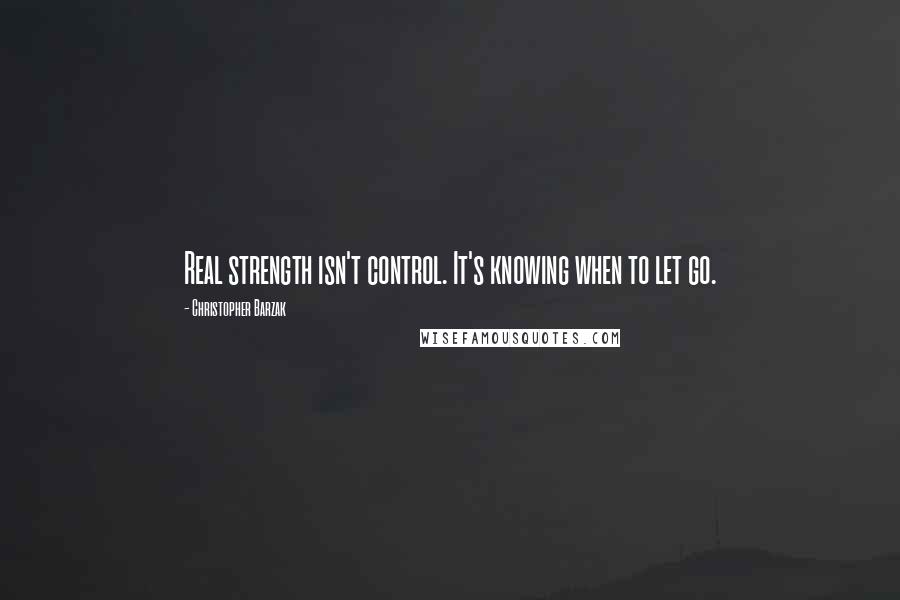 Christopher Barzak Quotes: Real strength isn't control. It's knowing when to let go.