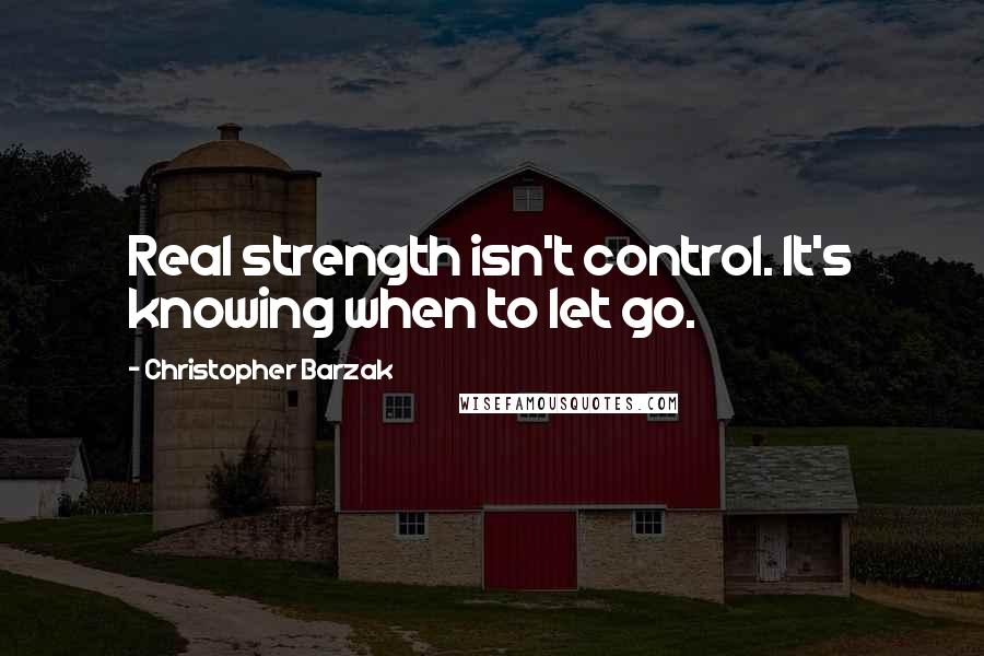 Christopher Barzak Quotes: Real strength isn't control. It's knowing when to let go.