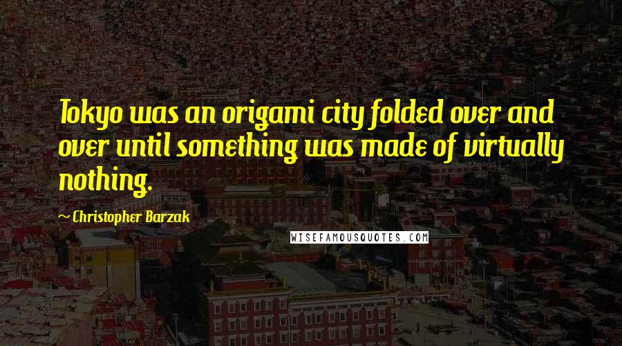 Christopher Barzak Quotes: Tokyo was an origami city folded over and over until something was made of virtually nothing.