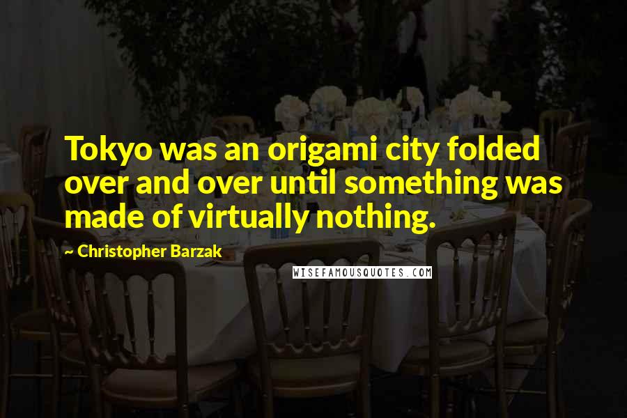 Christopher Barzak Quotes: Tokyo was an origami city folded over and over until something was made of virtually nothing.