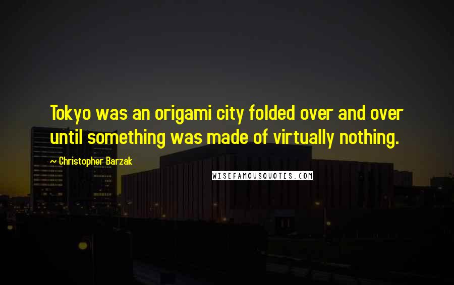 Christopher Barzak Quotes: Tokyo was an origami city folded over and over until something was made of virtually nothing.