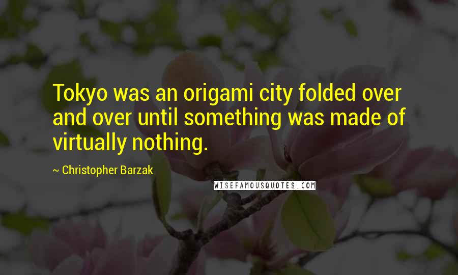 Christopher Barzak Quotes: Tokyo was an origami city folded over and over until something was made of virtually nothing.