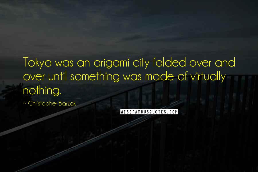 Christopher Barzak Quotes: Tokyo was an origami city folded over and over until something was made of virtually nothing.