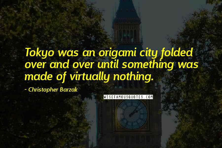 Christopher Barzak Quotes: Tokyo was an origami city folded over and over until something was made of virtually nothing.