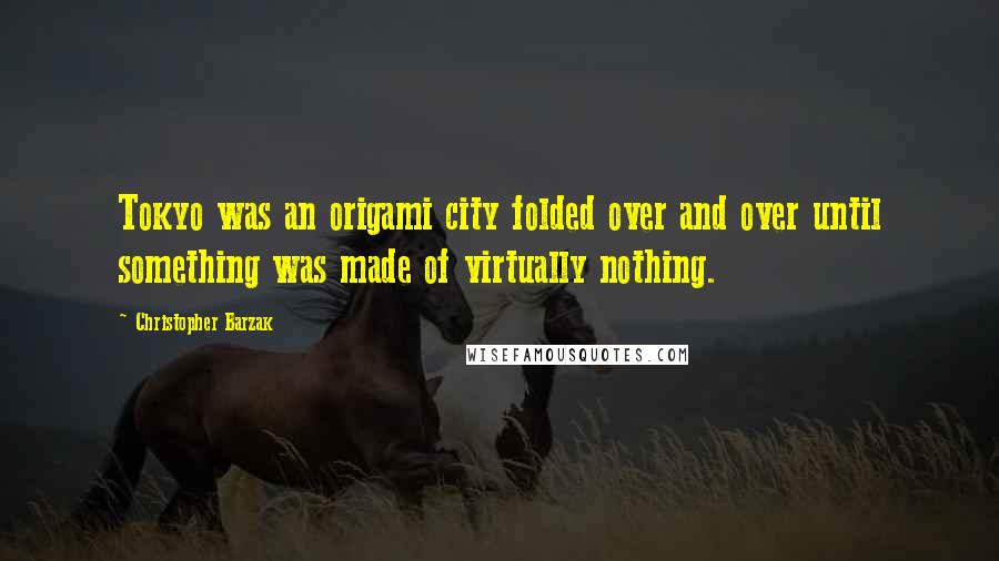 Christopher Barzak Quotes: Tokyo was an origami city folded over and over until something was made of virtually nothing.