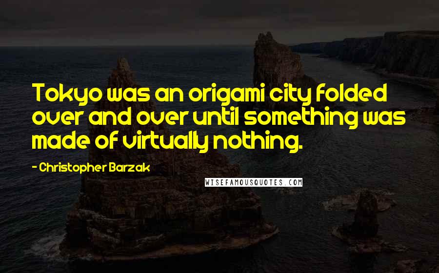 Christopher Barzak Quotes: Tokyo was an origami city folded over and over until something was made of virtually nothing.