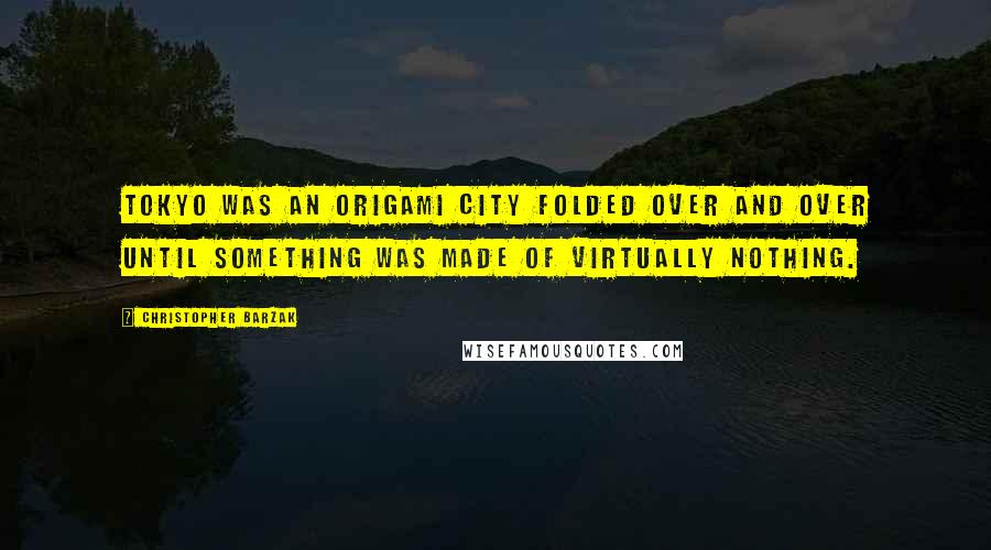 Christopher Barzak Quotes: Tokyo was an origami city folded over and over until something was made of virtually nothing.