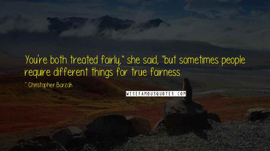 Christopher Barzak Quotes: You're both treated fairly," she said, "but sometimes people require different things for true fairness.