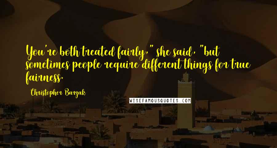 Christopher Barzak Quotes: You're both treated fairly," she said, "but sometimes people require different things for true fairness.