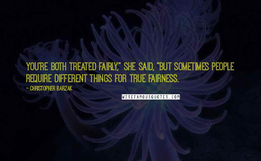 Christopher Barzak Quotes: You're both treated fairly," she said, "but sometimes people require different things for true fairness.