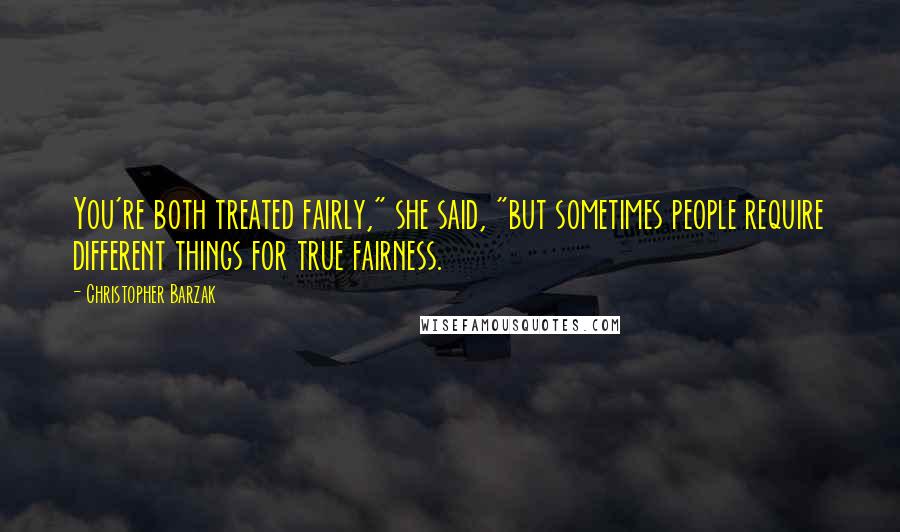 Christopher Barzak Quotes: You're both treated fairly," she said, "but sometimes people require different things for true fairness.