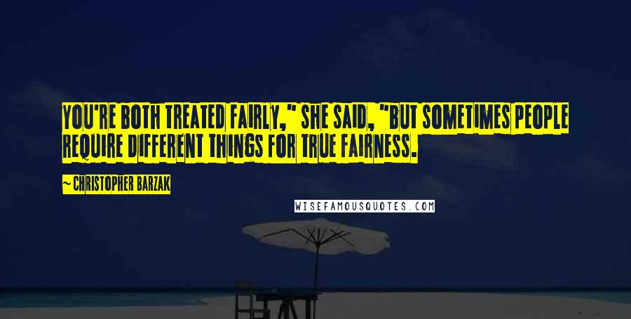 Christopher Barzak Quotes: You're both treated fairly," she said, "but sometimes people require different things for true fairness.