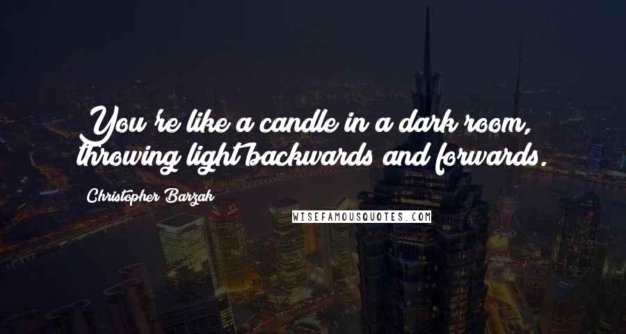 Christopher Barzak Quotes: You're like a candle in a dark room, throwing light backwards and forwards.