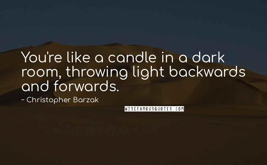 Christopher Barzak Quotes: You're like a candle in a dark room, throwing light backwards and forwards.