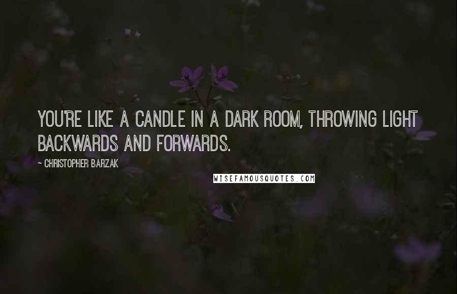 Christopher Barzak Quotes: You're like a candle in a dark room, throwing light backwards and forwards.