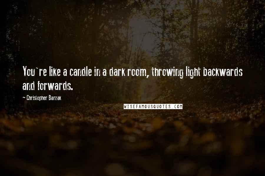 Christopher Barzak Quotes: You're like a candle in a dark room, throwing light backwards and forwards.