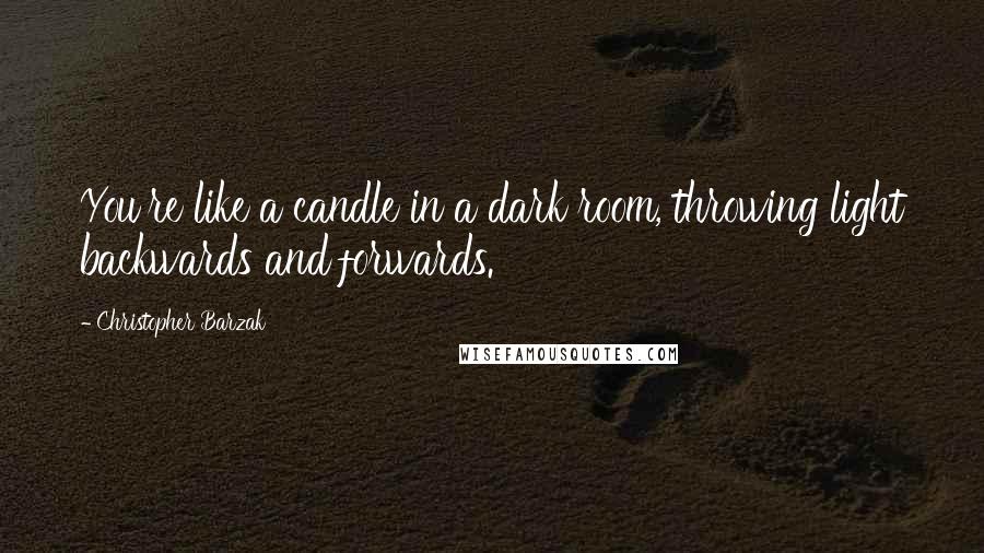 Christopher Barzak Quotes: You're like a candle in a dark room, throwing light backwards and forwards.