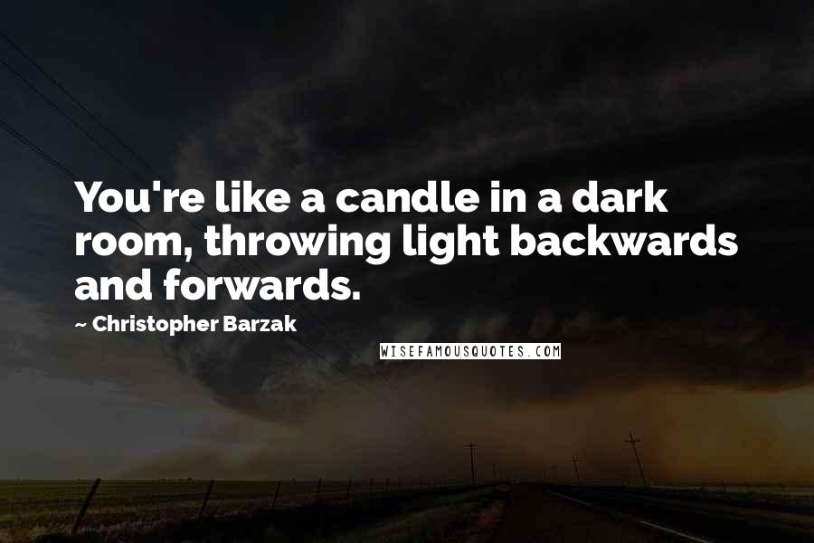 Christopher Barzak Quotes: You're like a candle in a dark room, throwing light backwards and forwards.